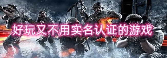 不用實(shí)名認(rèn)證又好玩的游戲有哪些